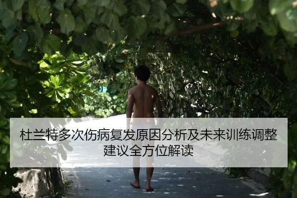 杜兰特多次伤病复发原因分析及未来训练调整建议全方位解读