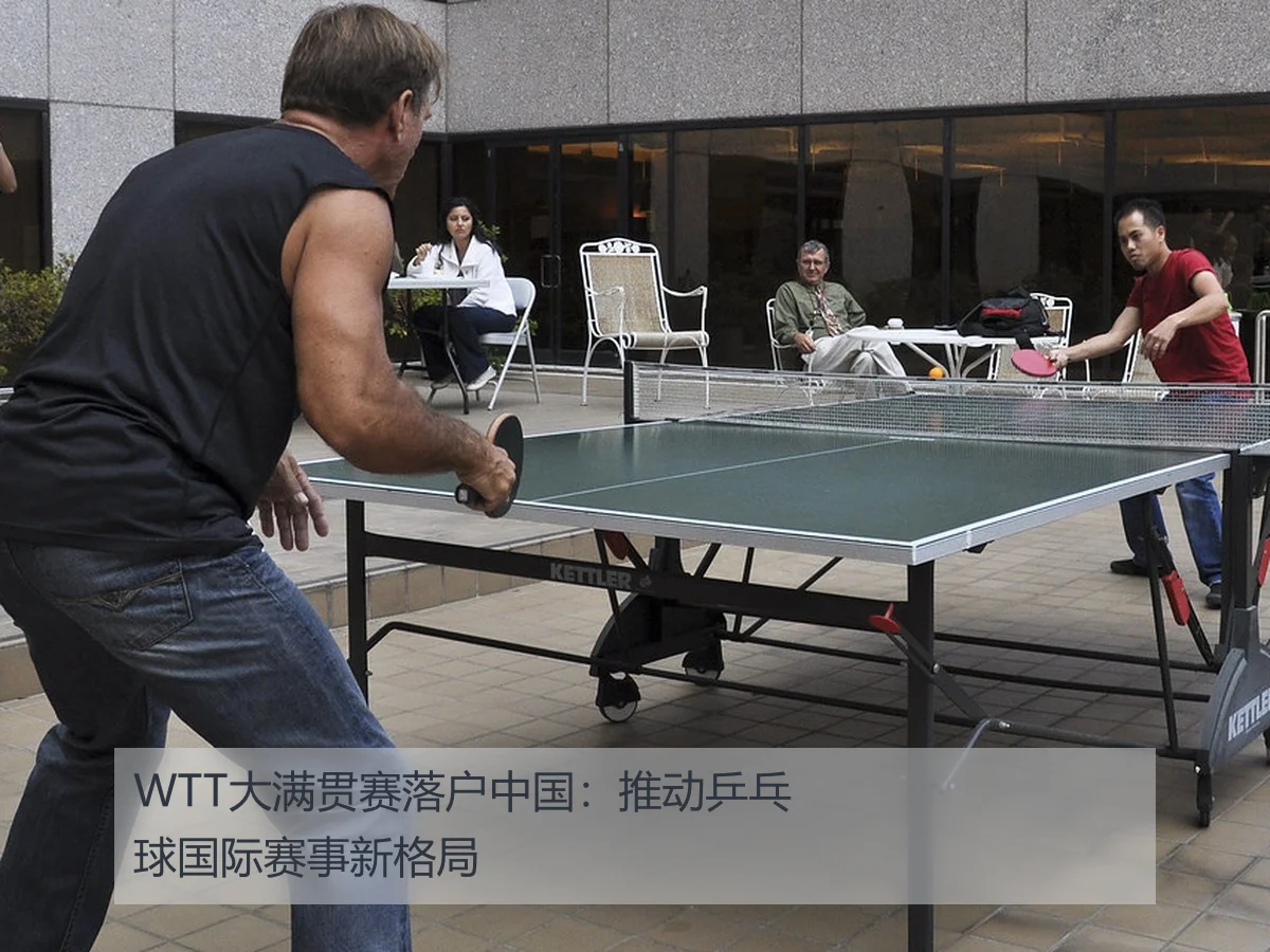 WTT大满贯赛落户中国:推动乒乓球国际赛事新格局
